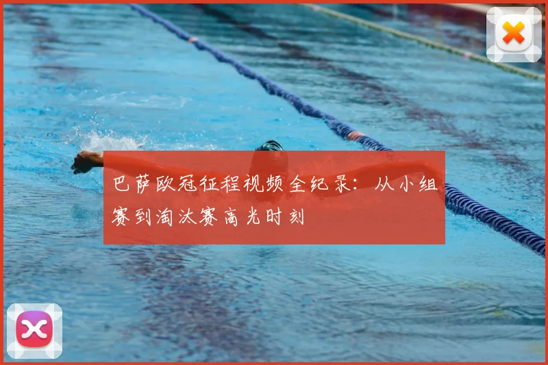 巴萨欧冠征程视频全纪录:从小组赛到淘汰赛高光时刻