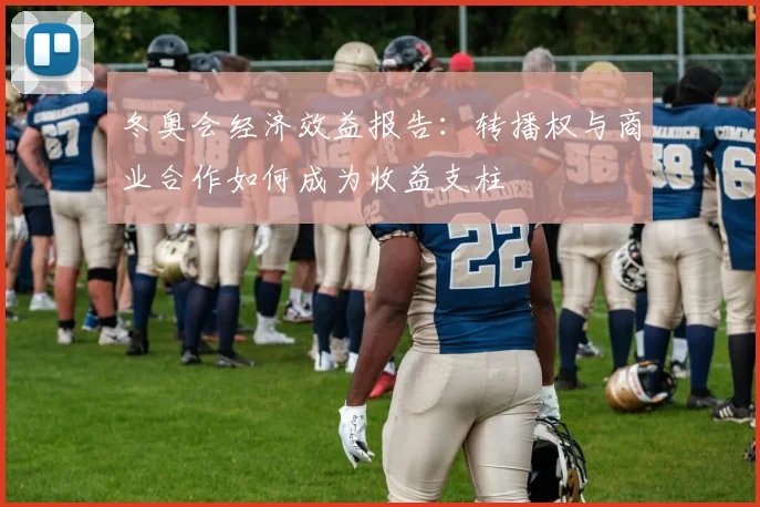 冬奥会经济效益报告：转播权与商业合作如何成为收益支柱