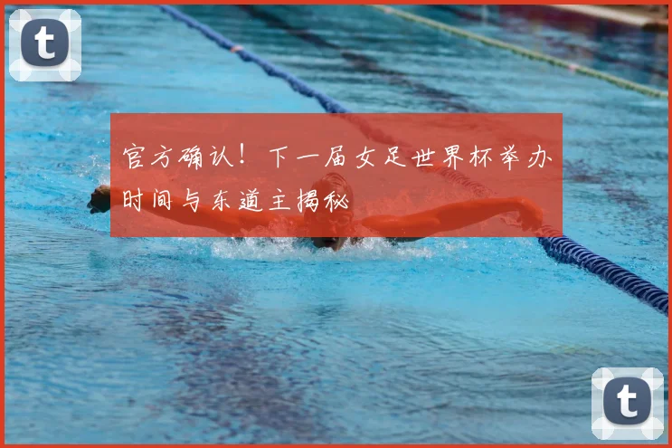 官方确认！下一届女足世界杯举办时间与东道主揭秘