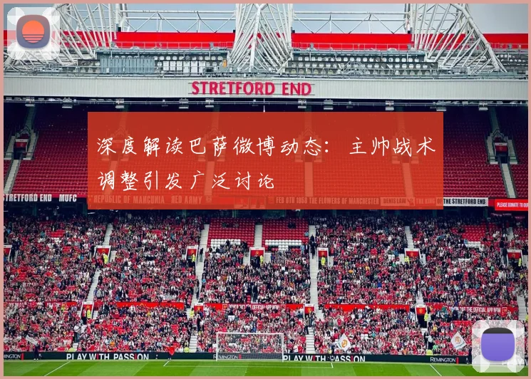 深度解读巴萨微博动态：主帅战术调整引发广泛讨论