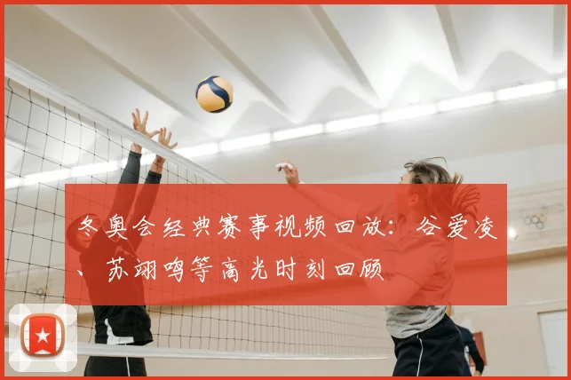 冬奥会经典赛事视频回放：谷爱凌、苏翊鸣等高光时刻回顾