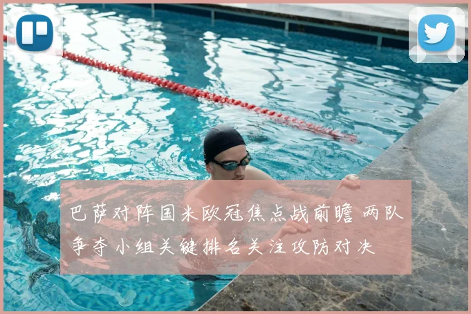 巴萨对阵国米欧冠焦点战前瞻 两队争夺小组关键排名关注攻防对决