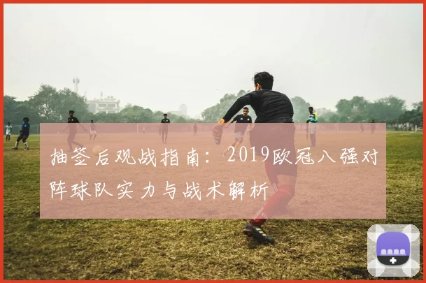 抽签后观战指南：2019欧冠八强对阵球队实力与战术解析