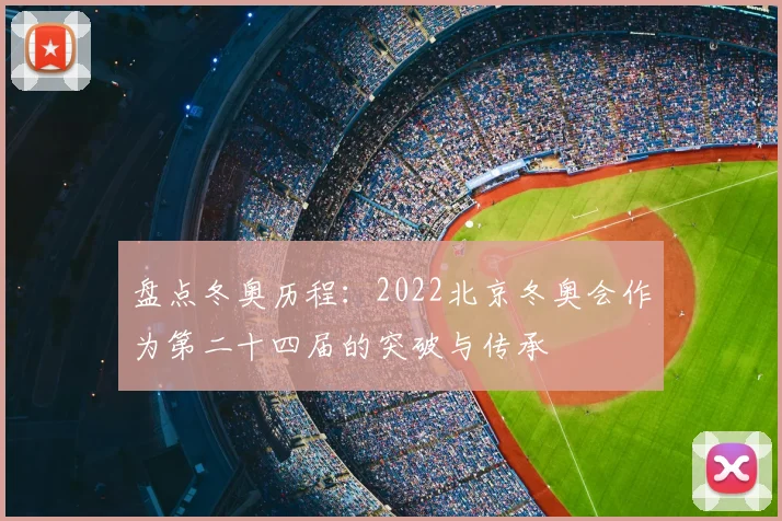 盘点冬奥历程:2022北京冬奥会作为第二十四届的突破与传承