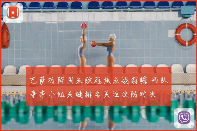 巴萨对阵国米欧冠焦点战前瞻 两队争夺小组关键排名关注攻防对决