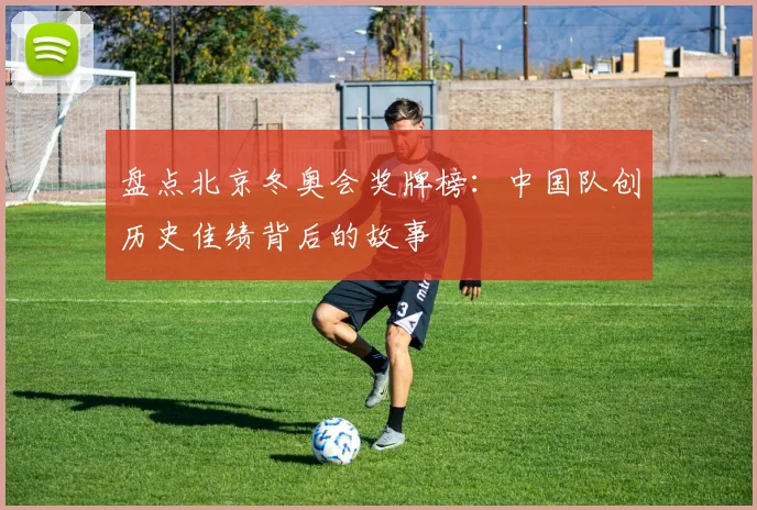 盘点北京冬奥会奖牌榜：中国队创历史佳绩背后的故事