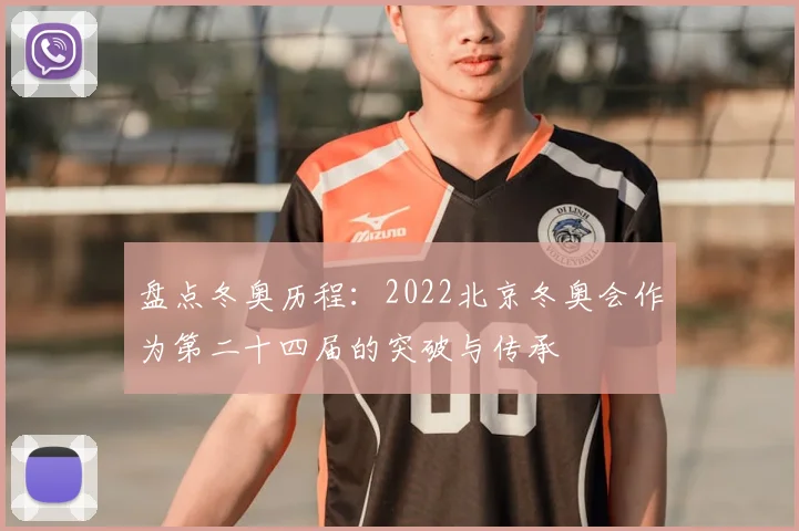 盘点冬奥历程:2022北京冬奥会作为第二十四届的突破与传承