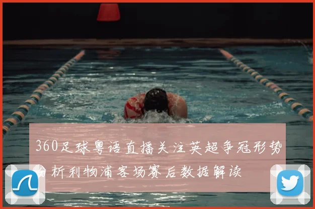 360足球粤语直播关注英超争冠形势分析利物浦客场赛后数据解读